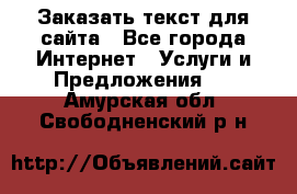 Заказать текст для сайта - Все города Интернет » Услуги и Предложения   . Амурская обл.,Свободненский р-н